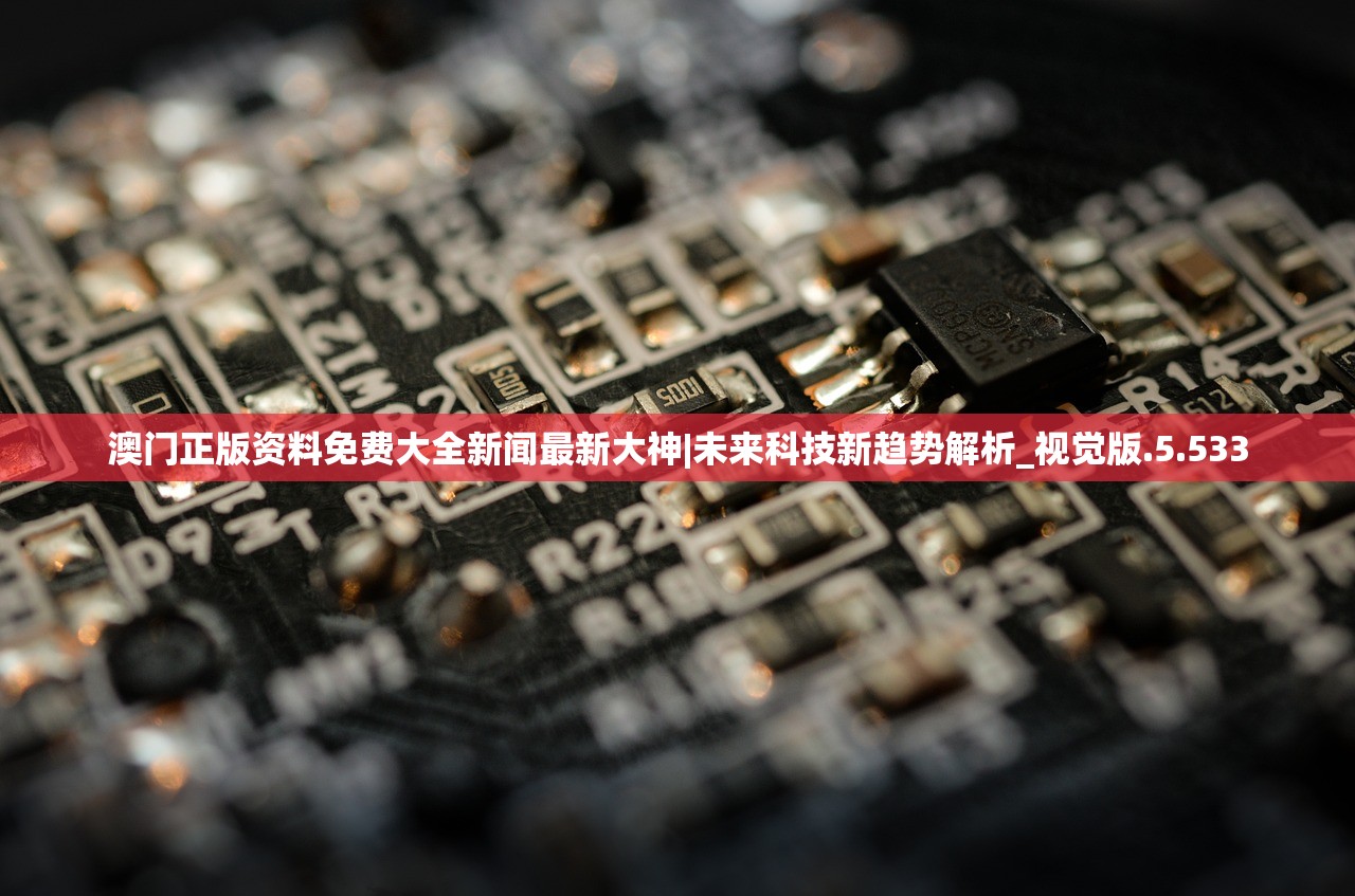 澳门正版资料免费大全新闻最新大神|未来科技新趋势解析_视觉版.5.533