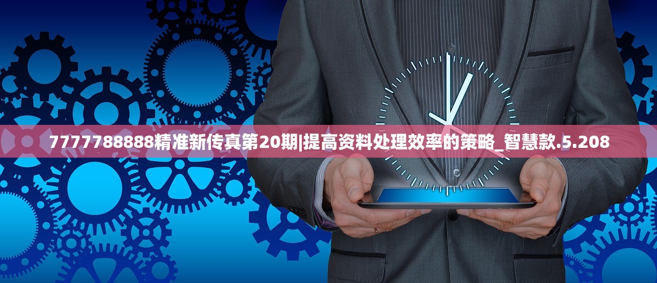 7777788888精准新传真第20期|提高资料处理效率的策略_智慧款.5.208