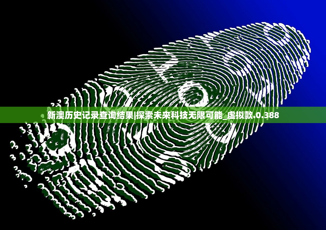 新澳历史记录查询结果|探索未来科技无限可能_虚拟款.0.388