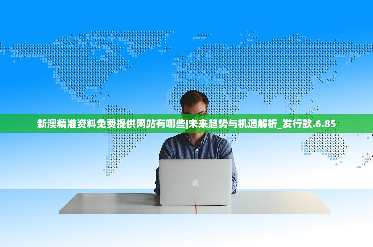 新澳精准资料免费提供网站有哪些|未来趋势与机遇解析_发行款.6.85