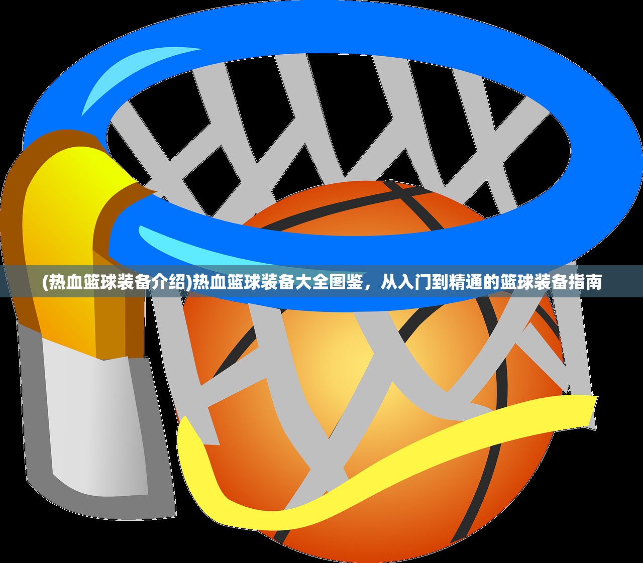 (热血篮球装备介绍)热血篮球装备大全图鉴，从入门到精通的篮球装备指南