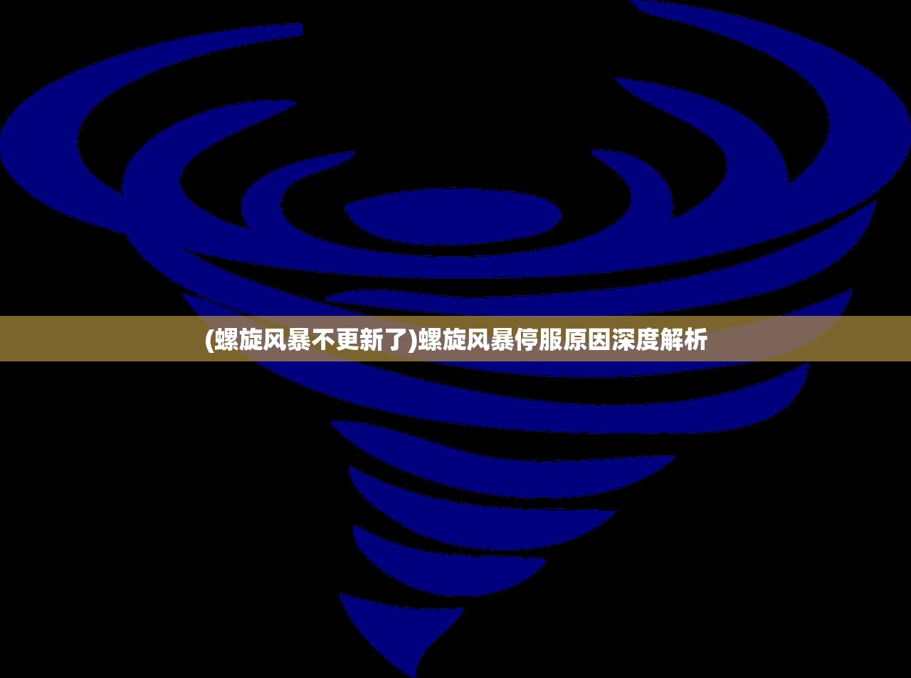 (螺旋风暴不更新了)螺旋风暴停服原因深度解析 (螺旋风暴不更新了)螺旋风暴停服原因深度解析
