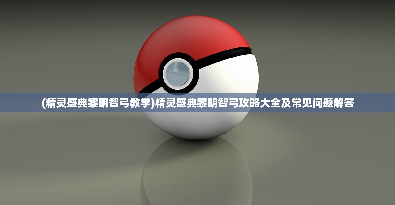 (精灵盛典黎明智弓教学)精灵盛典黎明智弓攻略大全及常见问题解答 (精灵盛典黎明智弓教学)精灵盛典黎明智弓攻略大全及常见问题解答