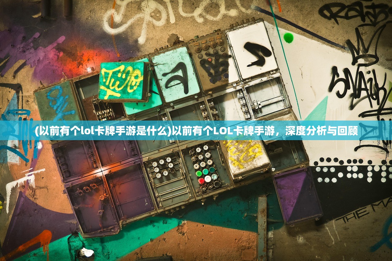 (以前有个lol卡牌手游是什么)以前有个LOL卡牌手游，深度分析与回顾