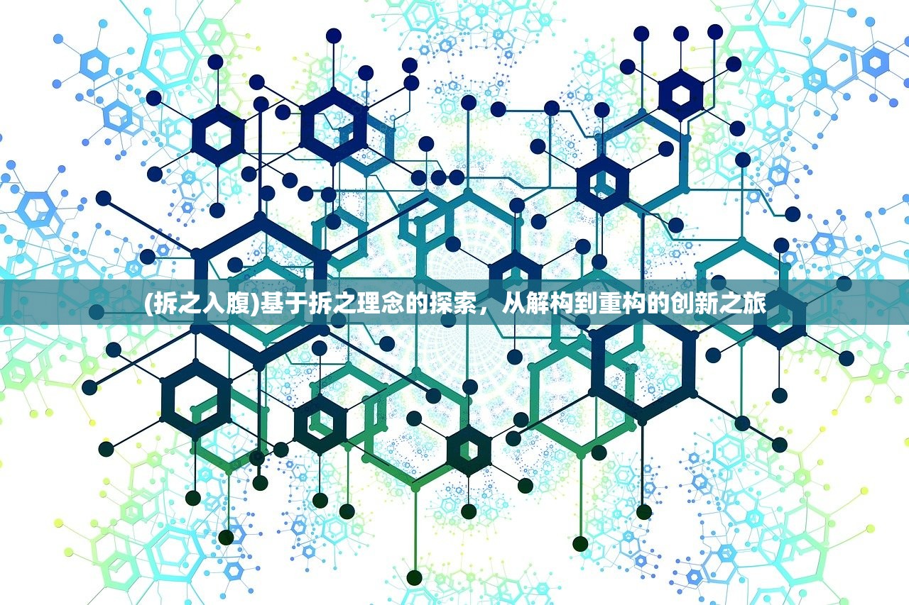 (拆之入腹)基于拆之理念的探索,从解构到重构的创新之旅 (拆之入腹)基于拆之理念的探索,从解构到重构的创新之旅