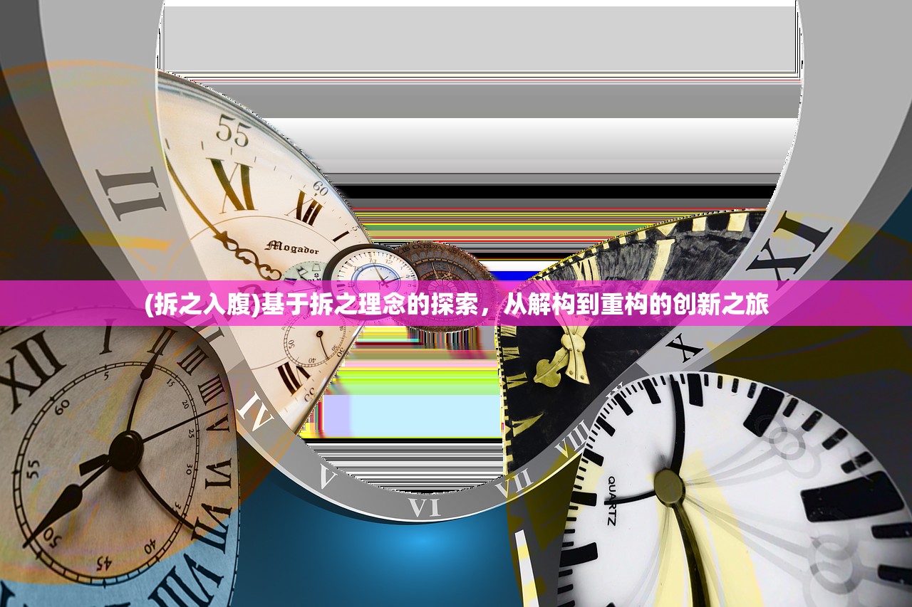 (拆之入腹)基于拆之理念的探索,从解构到重构的创新之旅 (拆之入腹)基于拆之理念的探索,从解构到重构的创新之旅