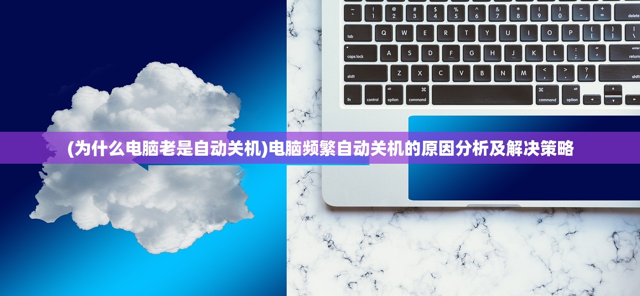 (为什么电脑老是自动关机)电脑频繁自动关机的原因分析及解决策略