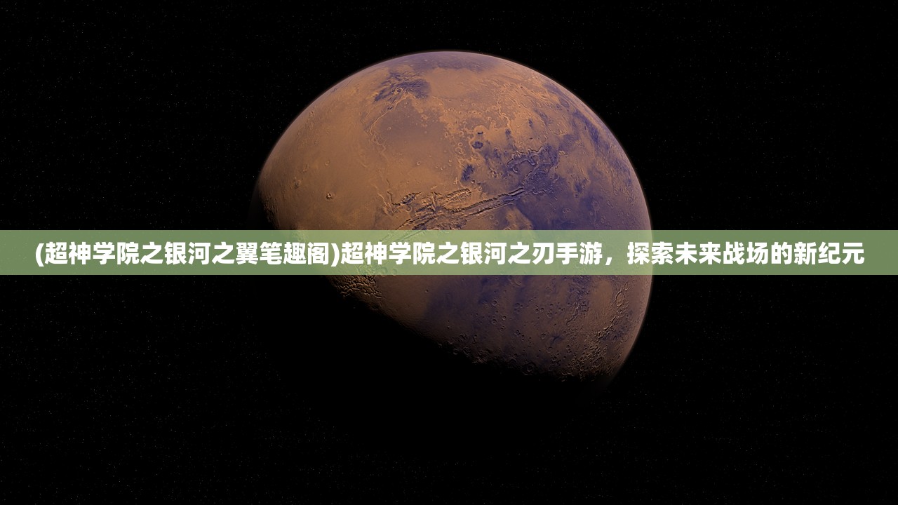 (超神学院之银河之翼笔趣阁)超神学院之银河之刃手游，探索未来战场的新纪元