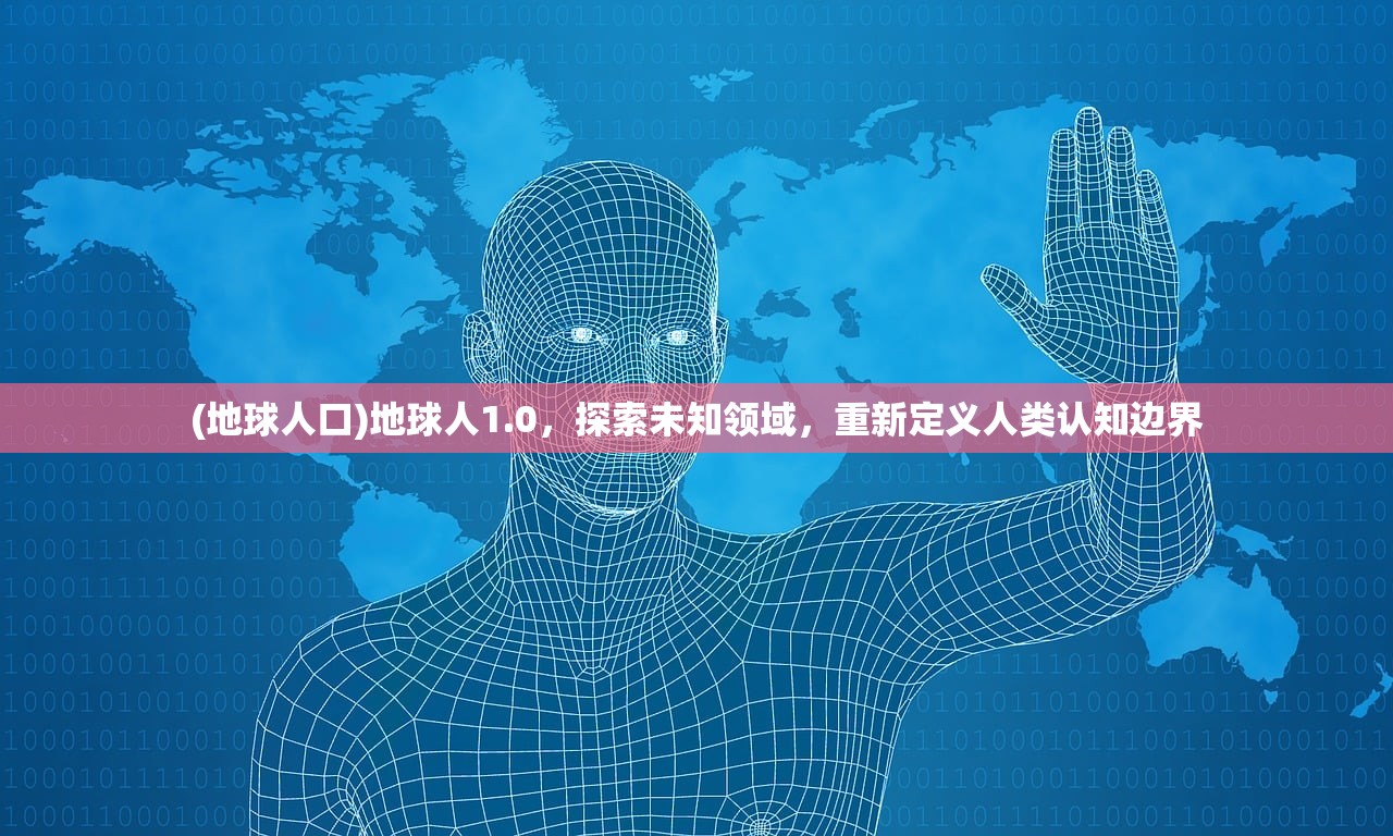 (地球人口)地球人1.0，探索未知领域，重新定义人类认知边界