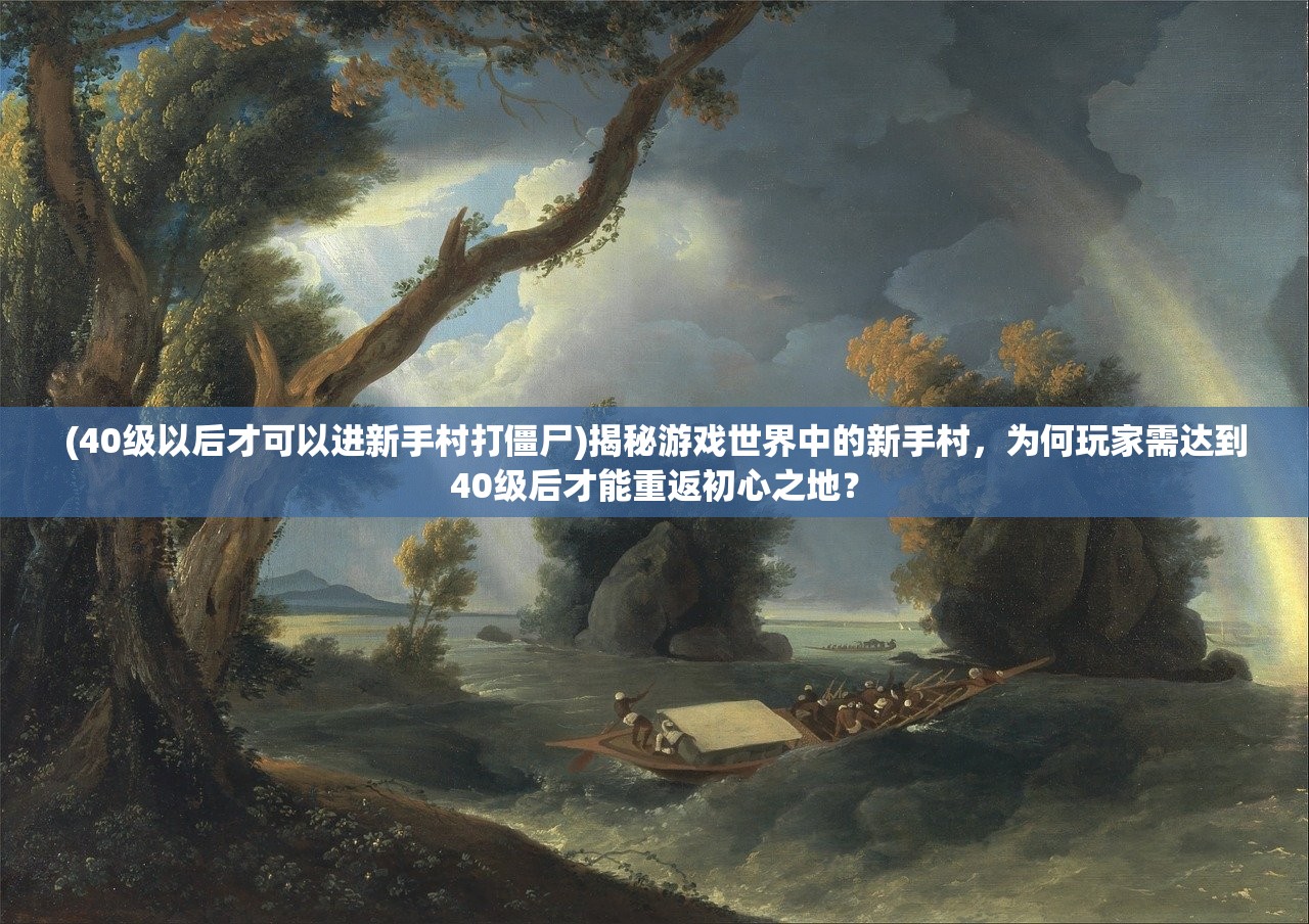 (40级以后才可以进新手村打僵尸)揭秘游戏世界中的新手村，为何玩家需达到40级后才能重返初心之地？