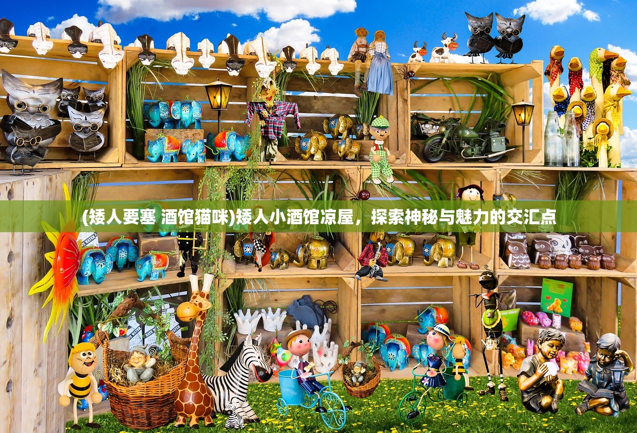 (矮人要塞 酒馆猫咪)矮人小酒馆凉屋,探索神秘与魅力的交汇点 (矮人要塞 酒馆猫咪)矮人小酒馆凉屋,探索神秘与魅力的交汇点