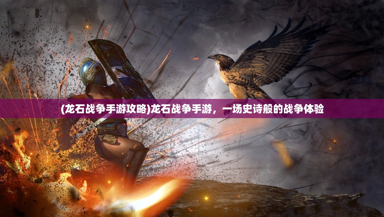 (龙石战争手游攻略)龙石战争手游,一场史诗般的战争体验 (龙石战争手游攻略)龙石战争手游,一场史诗般的战争体验
