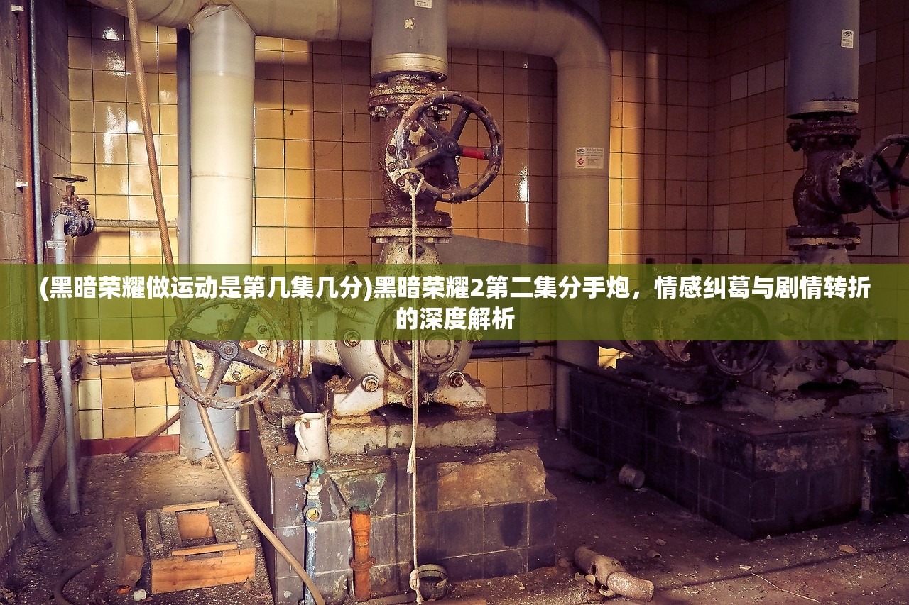(黑暗荣耀做运动是第几集几分)黑暗荣耀2第二集分手炮,情感纠葛与剧情转折的深度解析 (黑暗荣耀做运动是第几集几分)黑暗荣耀2第二集分手炮,情感纠葛与剧情转折的深度解析