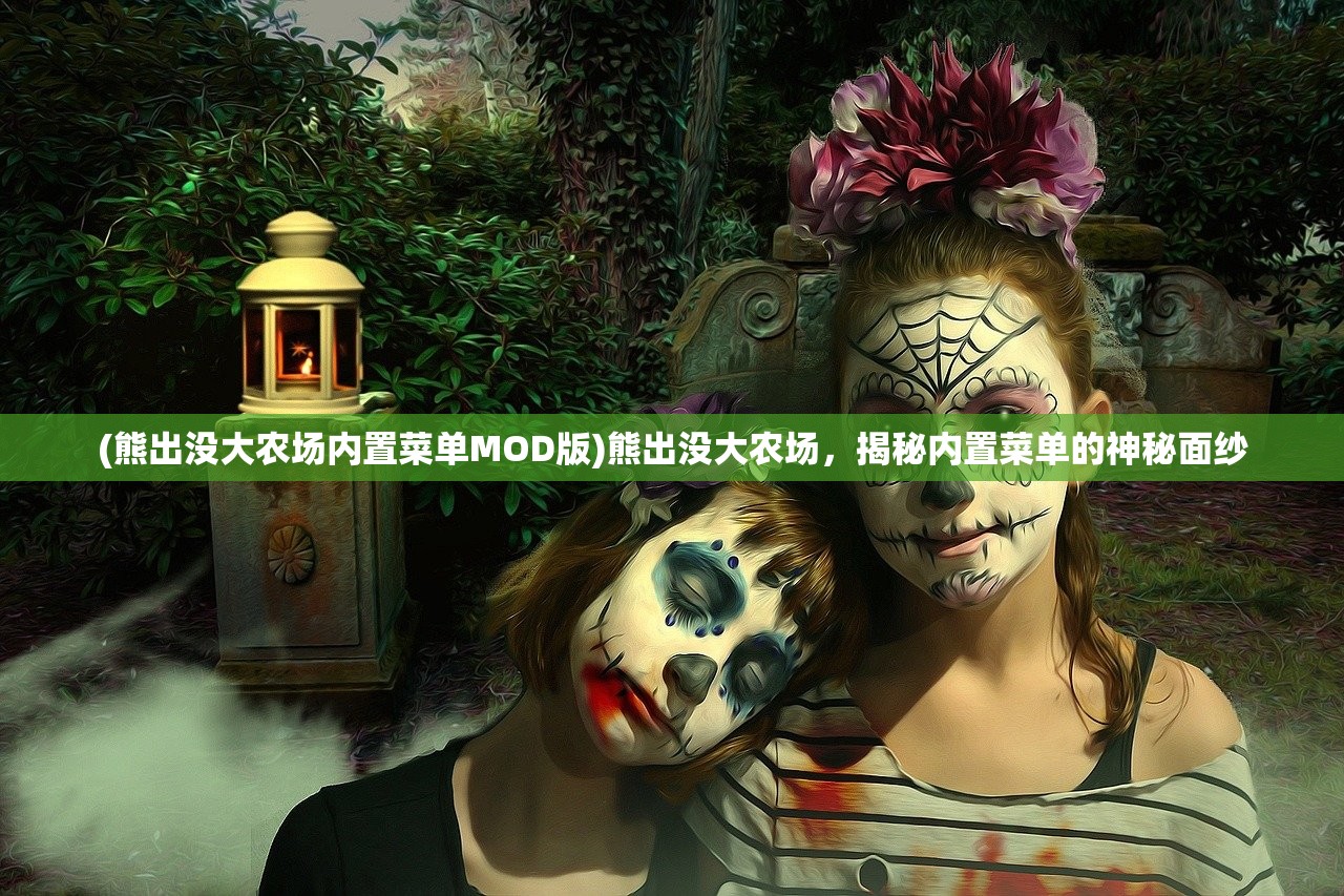 (熊出没大农场内置菜单MOD版)熊出没大农场,揭秘内置菜单的神秘面纱 (熊出没大农场内置菜单MOD版)熊出没大农场,揭秘内置菜单的神秘面纱