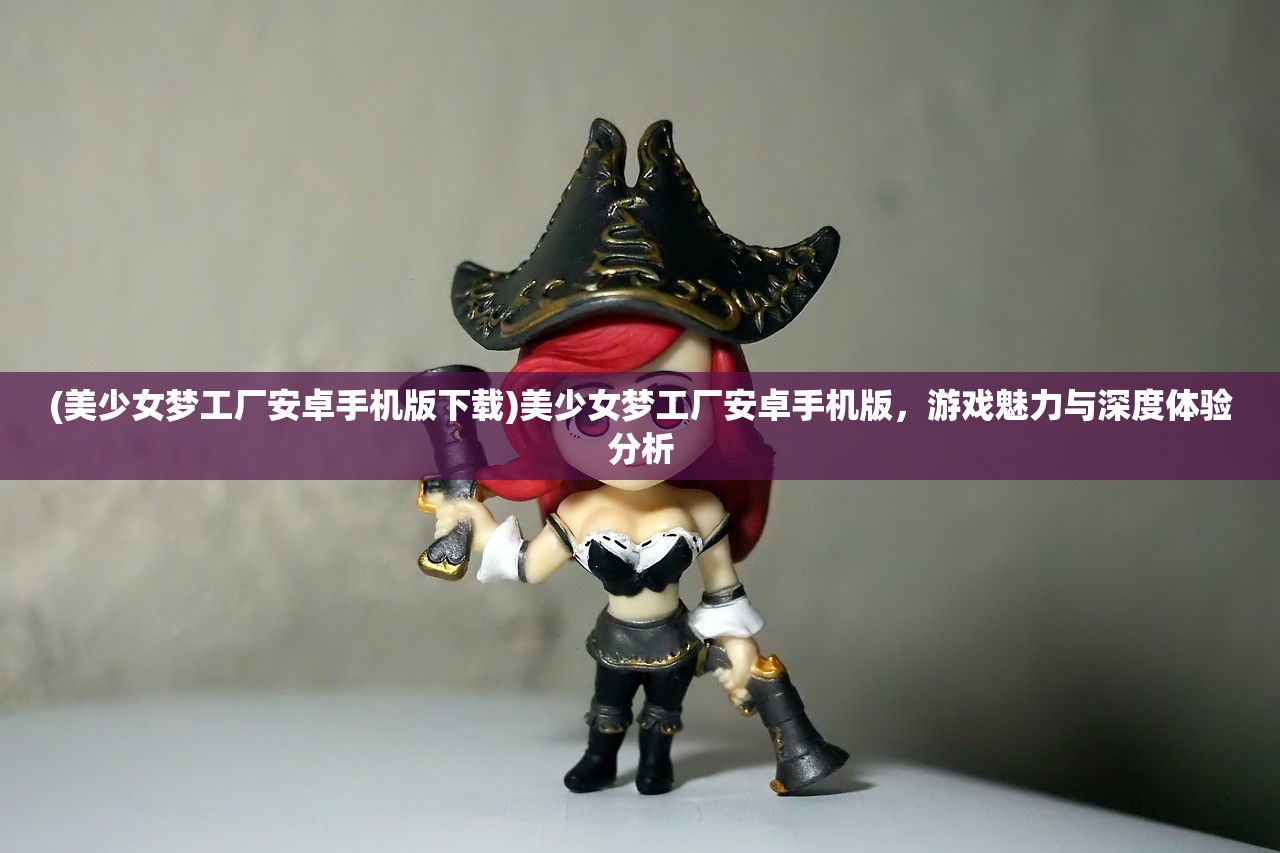 (美少女梦工厂安卓手机版下载)美少女梦工厂安卓手机版,游戏魅力与深度体验分析 (美少女梦工厂安卓手机版下载)美少女梦工厂安卓手机版,游戏魅力与深度体验分析