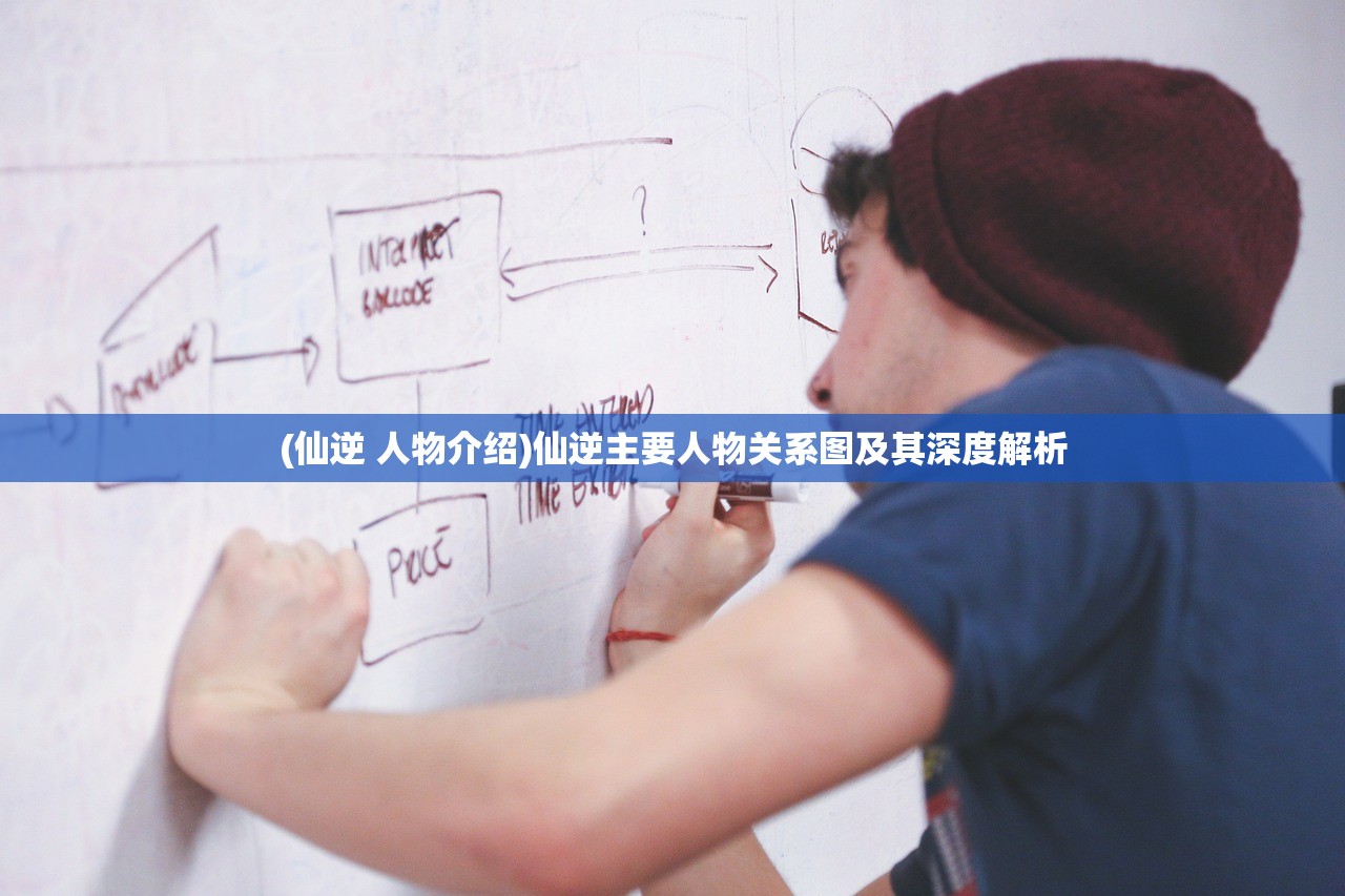 (仙逆 人物介绍)仙逆主要人物关系图及其深度解析 (仙逆 人物介绍)仙逆主要人物关系图及其深度解析