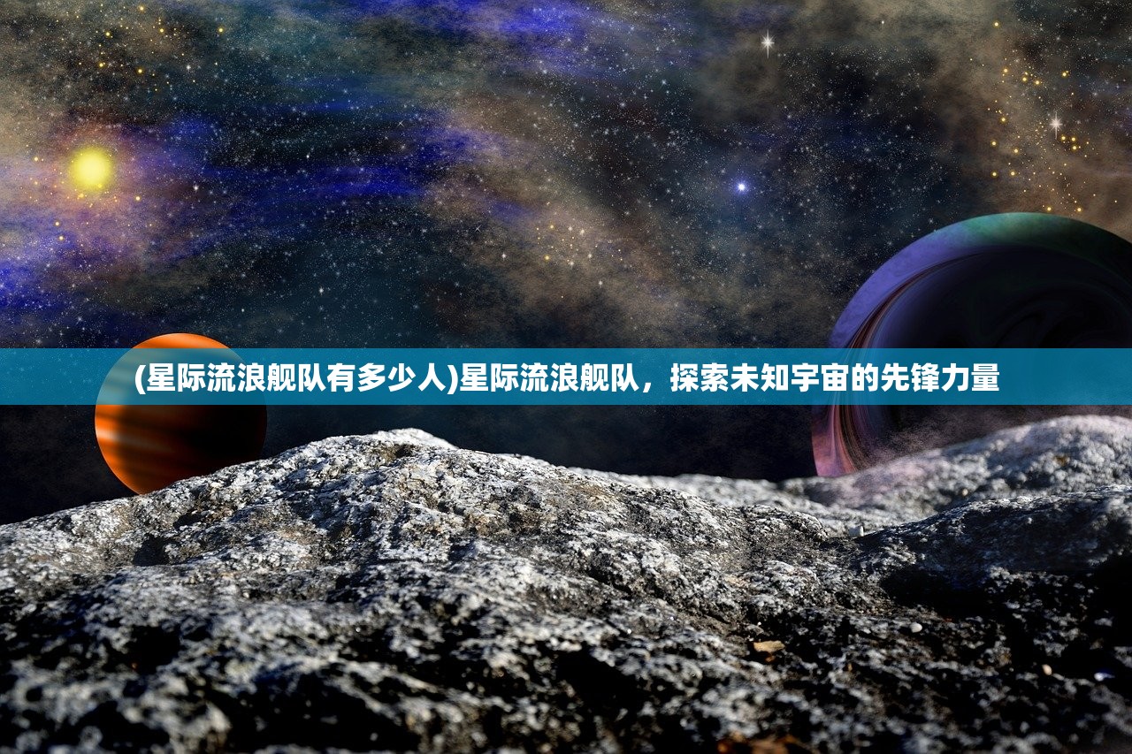 (星际流浪舰队有多少人)星际流浪舰队,探索未知宇宙的先锋力量 (星际流浪舰队有多少人)星际流浪舰队,探索未知宇宙的先锋力量