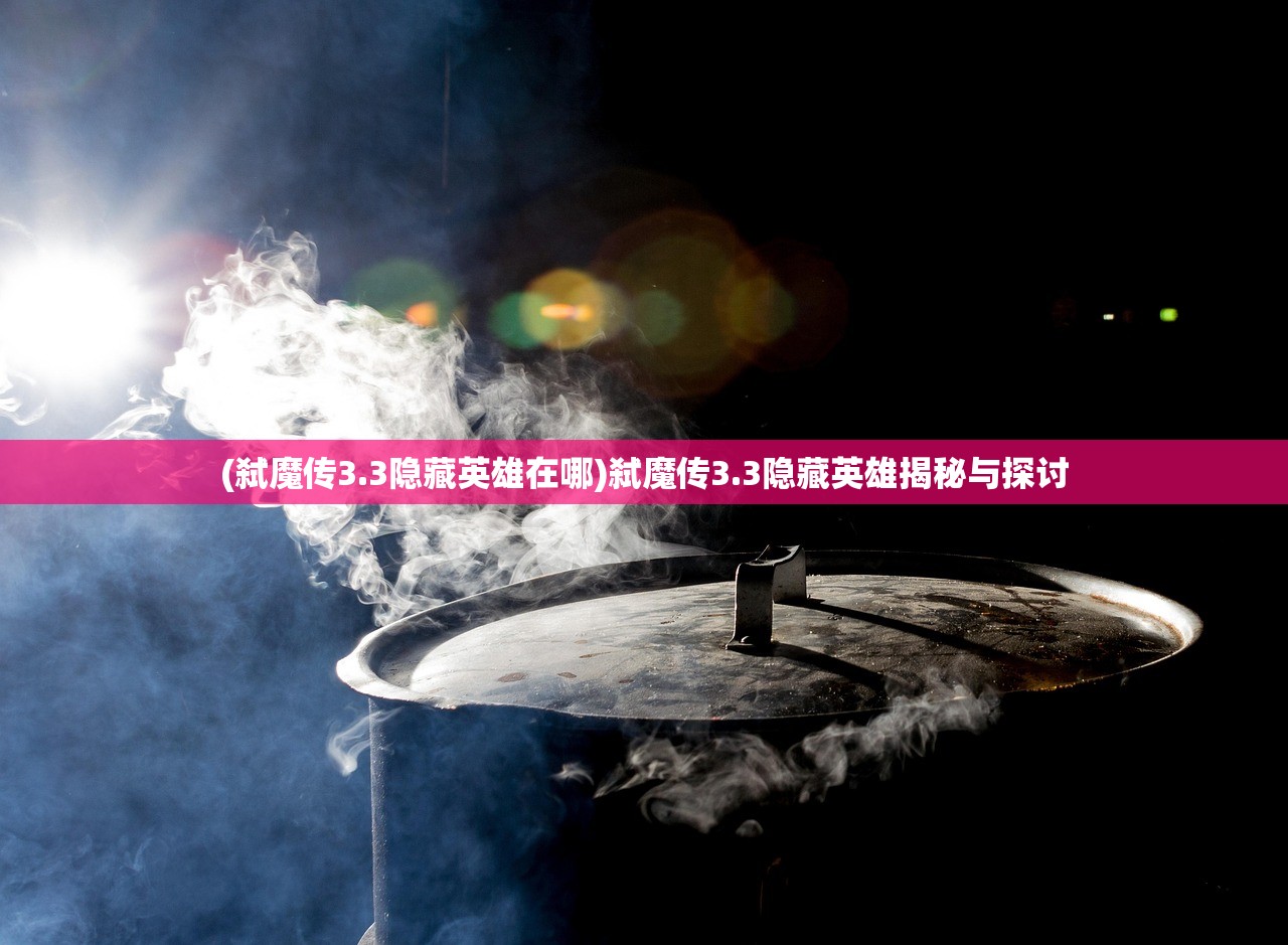 (弑魔传3.3隐藏英雄在哪)弑魔传3.3隐藏英雄揭秘与探讨 (弑魔传3.3隐藏英雄在哪)弑魔传3.3隐藏英雄揭秘与探讨