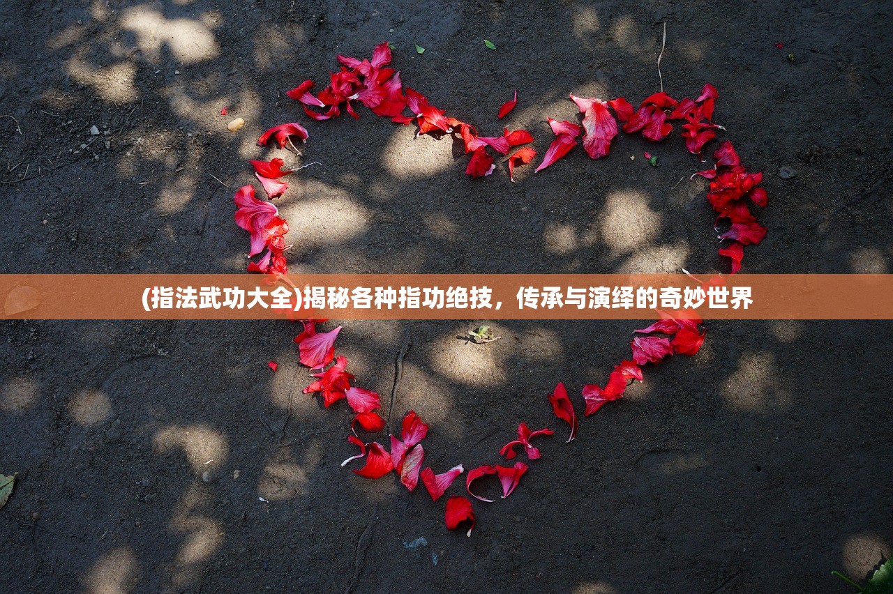 (指法武功大全)揭秘各种指功绝技，传承与演绎的奇妙世界