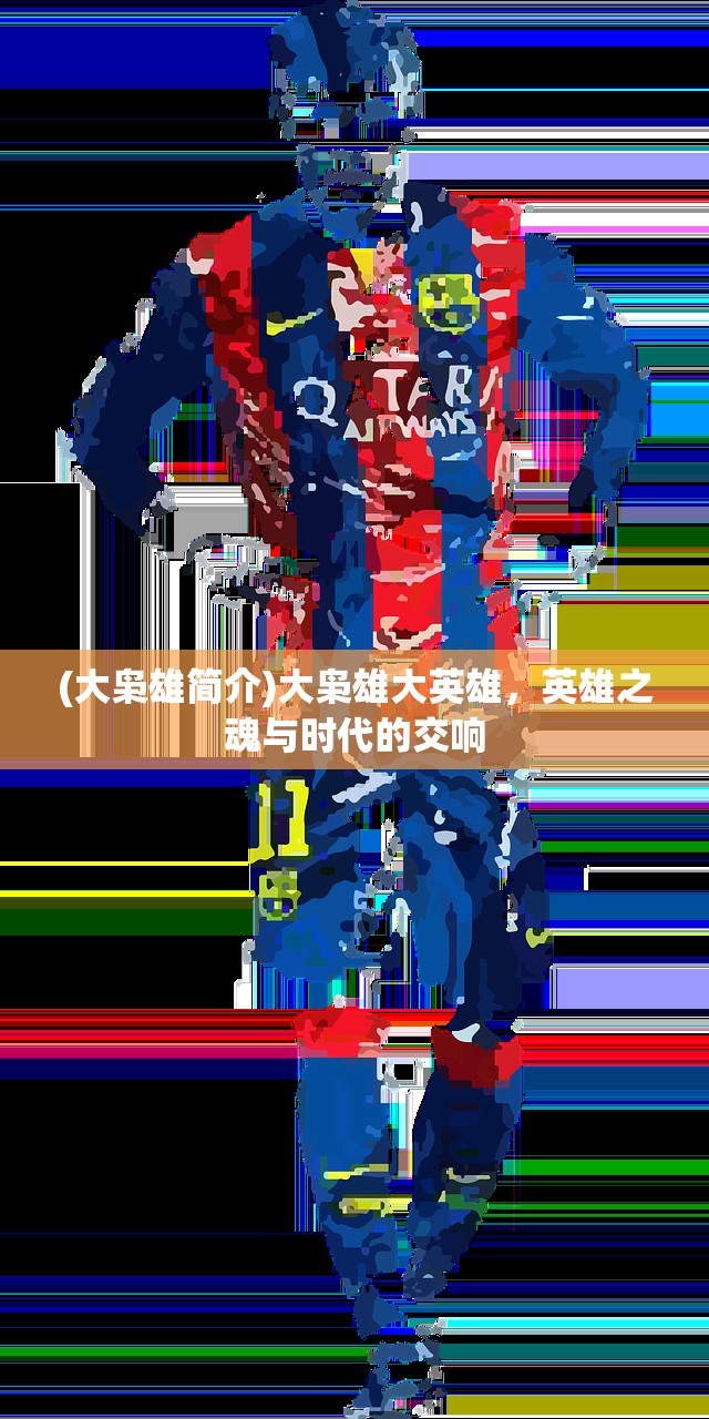 (大枭雄简介)大枭雄大英雄,英雄之魂与时代的交响 (大枭雄简介)大枭雄大英雄,英雄之魂与时代的交响