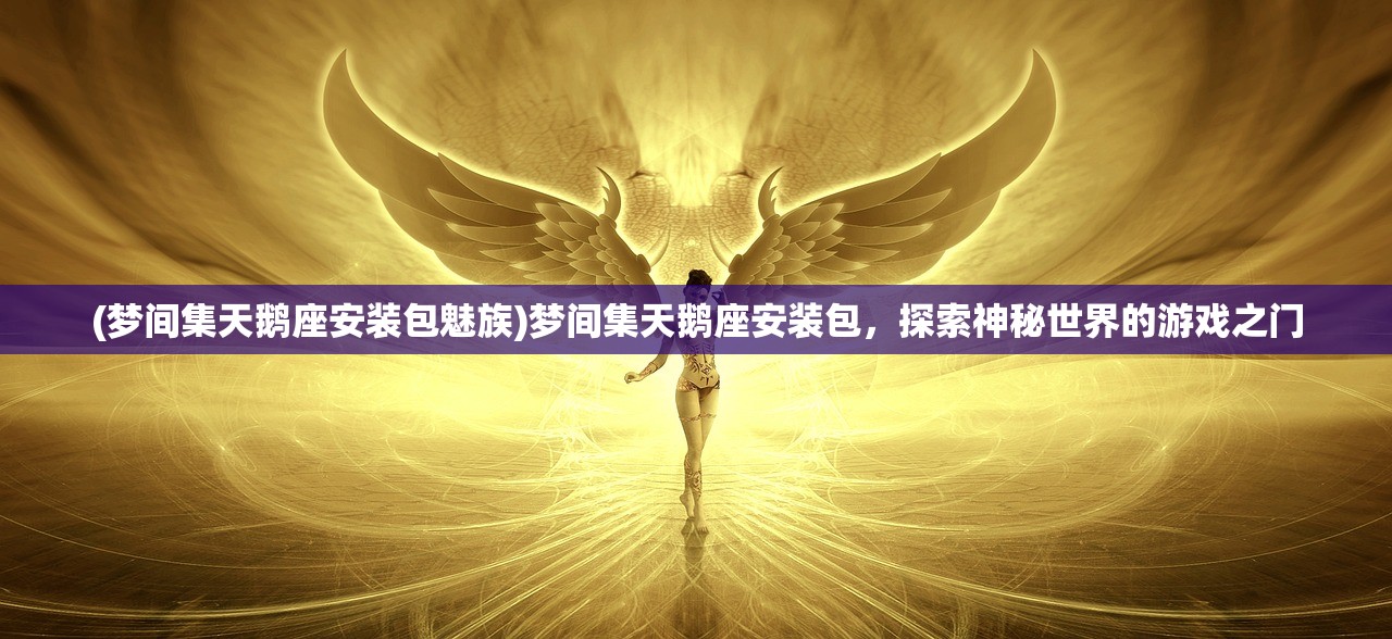 (梦间集天鹅座安装包魅族)梦间集天鹅座安装包，探索神秘世界的游戏之门