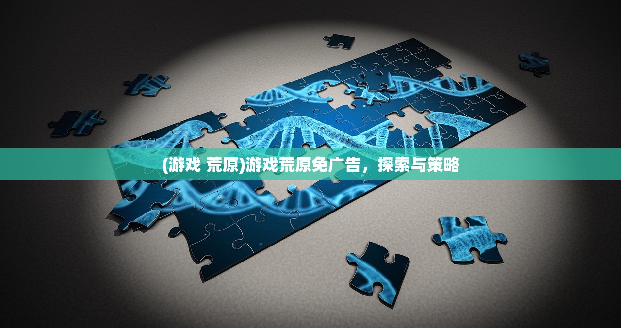 (游戏 荒原)游戏荒原免广告，探索与策略