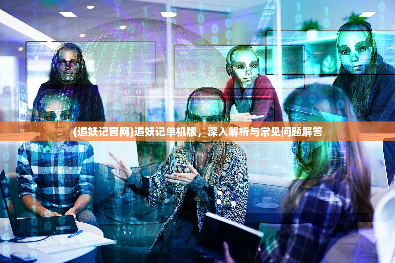 (追妖记官网)追妖记单机版，深入解析与常见问题解答