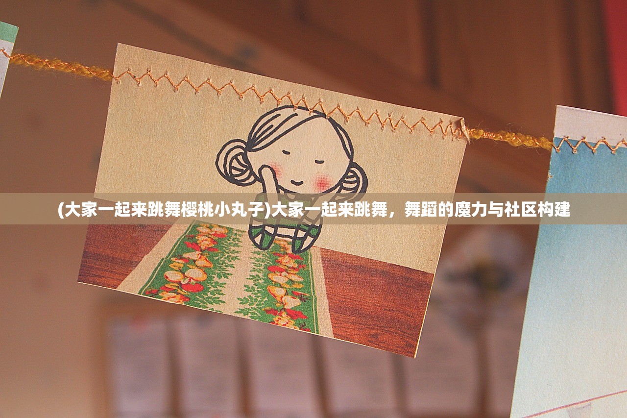 (大家一起来跳舞樱桃小丸子)大家一起来跳舞，舞蹈的魔力与社区构建