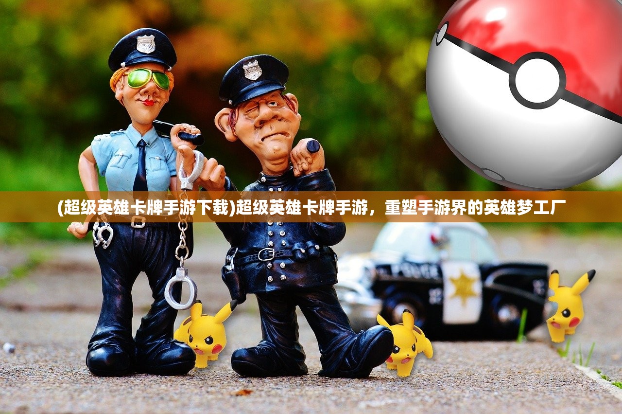 (超级英雄卡牌手游下载)超级英雄卡牌手游，重塑手游界的英雄梦工厂