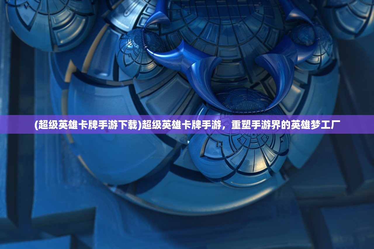 (超级英雄卡牌手游下载)超级英雄卡牌手游，重塑手游界的英雄梦工厂