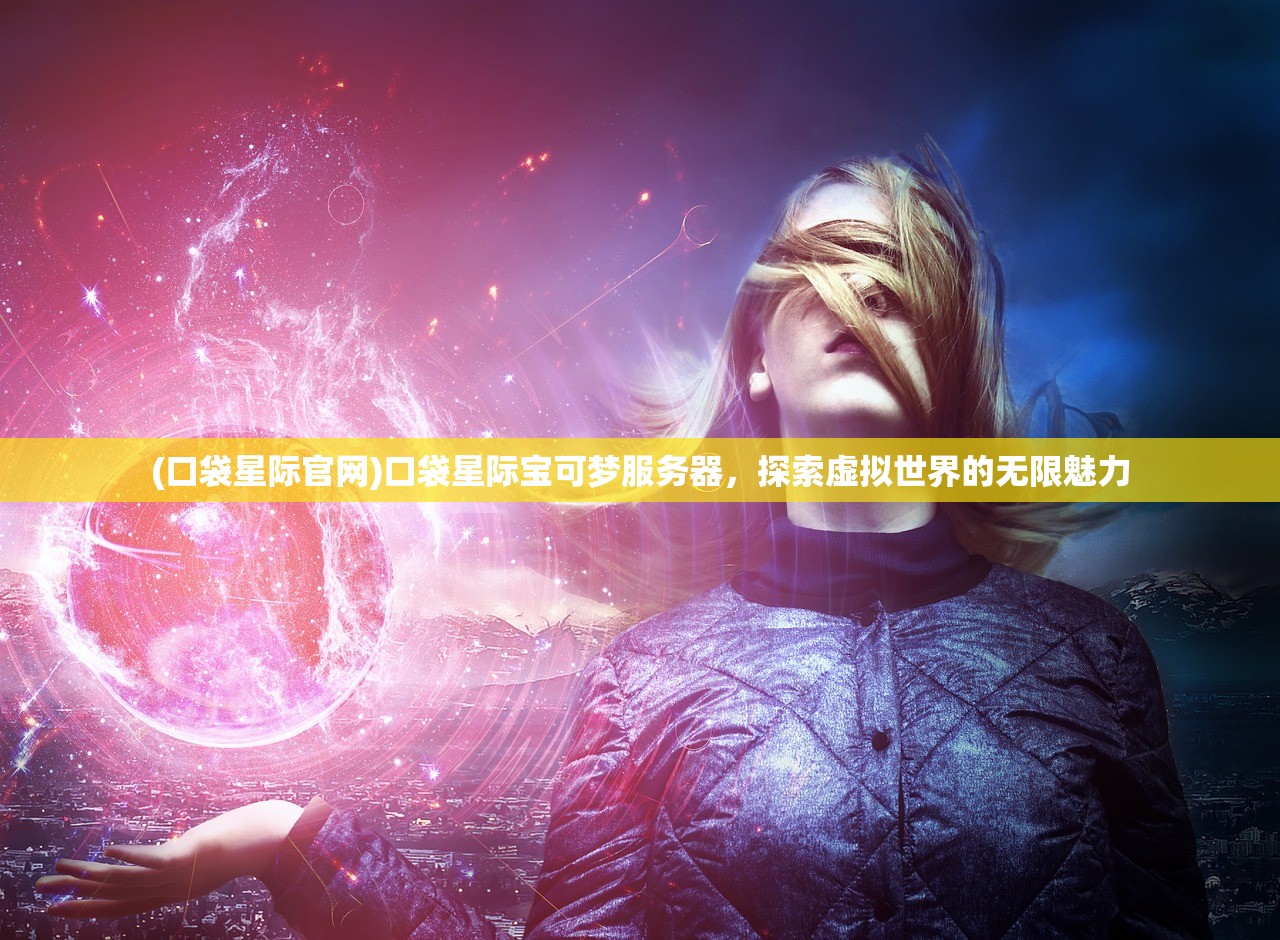 (口袋星际官网)口袋星际宝可梦服务器，探索虚拟世界的无限魅力