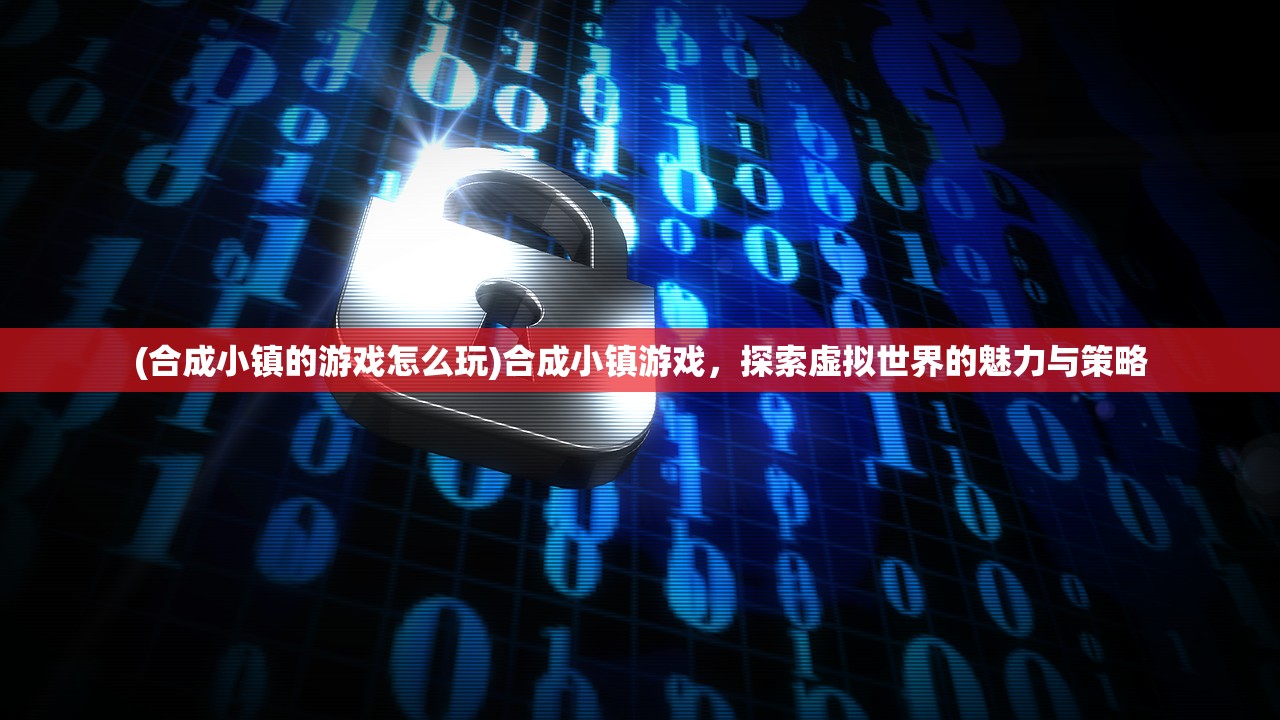 (合成小镇的游戏怎么玩)合成小镇游戏，探索虚拟世界的魅力与策略
