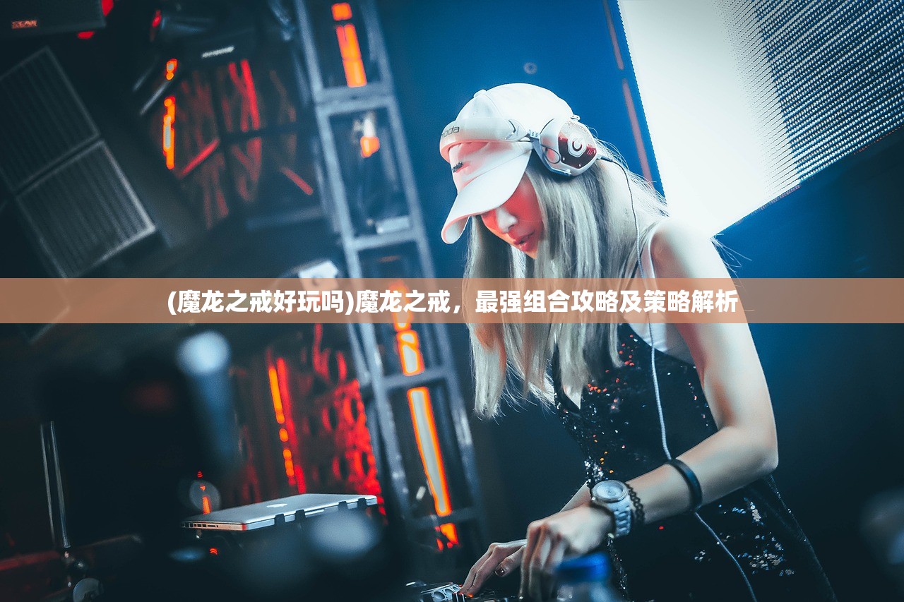 (魔龙之戒好玩吗)魔龙之戒，最强组合攻略及策略解析