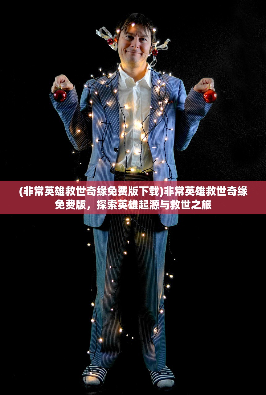 (非常英雄救世奇缘免费版下载)非常英雄救世奇缘免费版，探索英雄起源与救世之旅