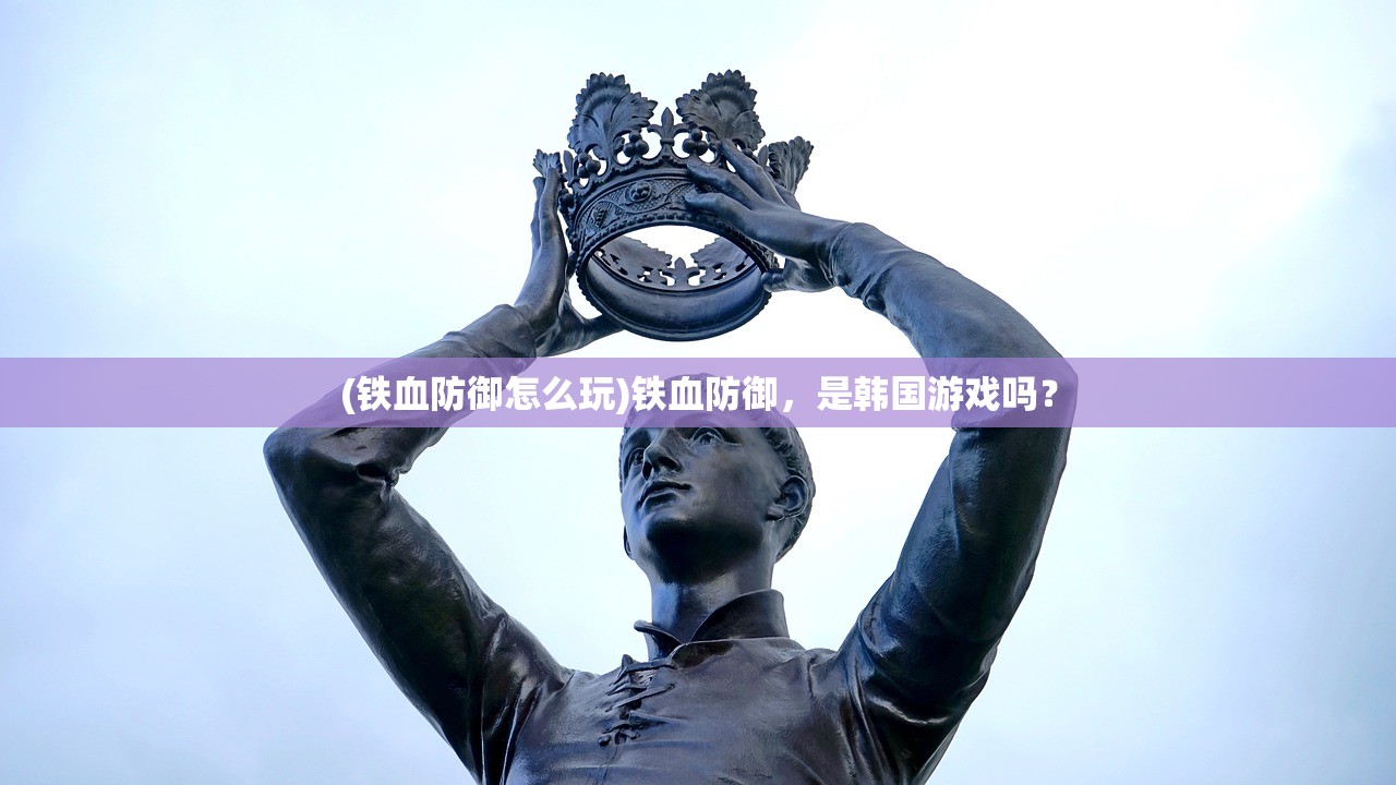 (铁血防御怎么玩)铁血防御，是韩国游戏吗？