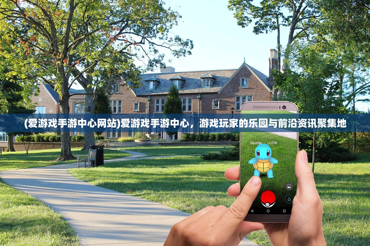 (爱游戏手游中心网站)爱游戏手游中心,游戏玩家的乐园与前沿资讯聚集地 (爱游戏手游中心网站)爱游戏手游中心,游戏玩家的乐园与前沿资讯聚集地