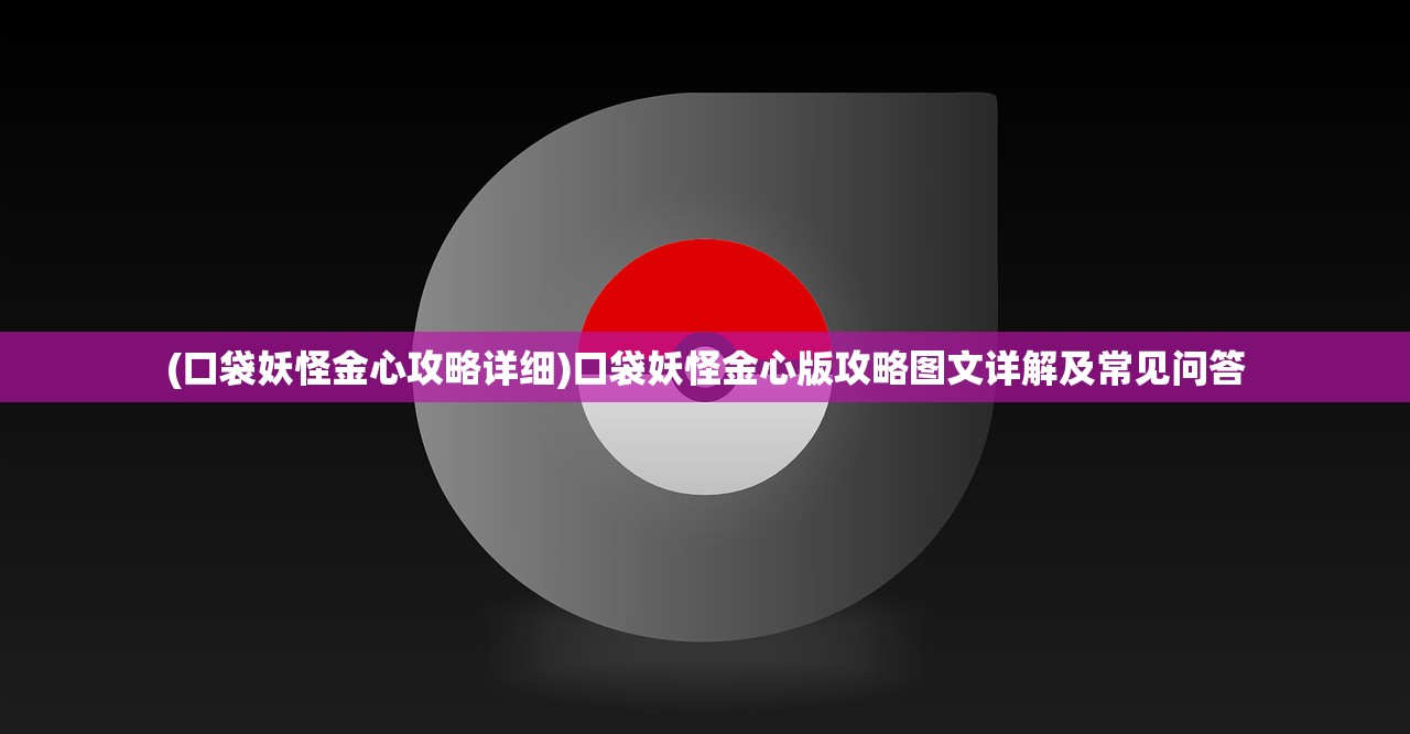 (口袋妖怪金心攻略详细)口袋妖怪金心版攻略图文详解及常见问答