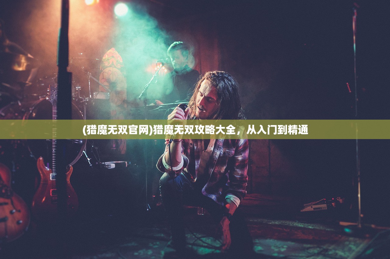 (猎魔无双官网)猎魔无双攻略大全,从入门到精通 (猎魔无双官网)猎魔无双攻略大全,从入门到精通