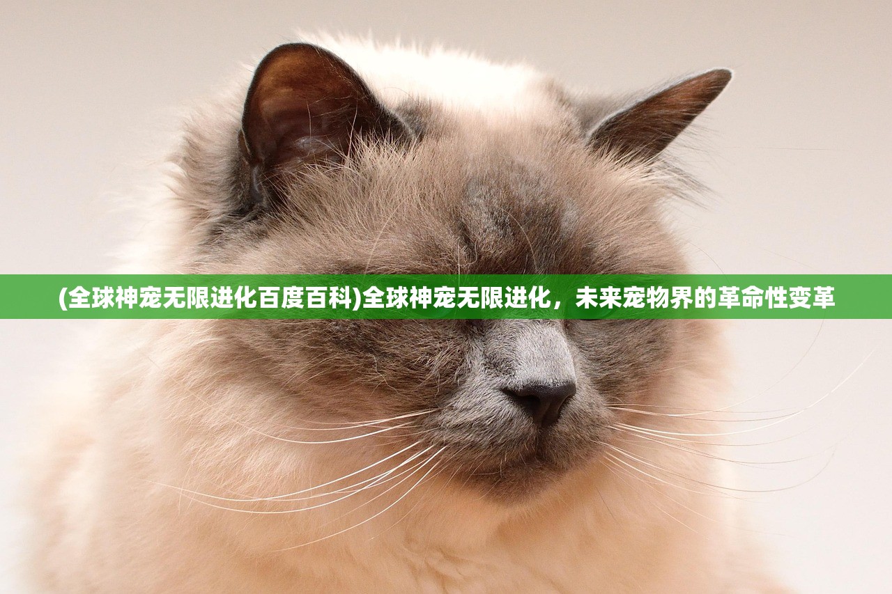 (全球神宠无限进化百度百科)全球神宠无限进化,未来宠物界的革命性变革 (全球神宠无限进化百度百科)全球神宠无限进化,未来宠物界的革命性变革