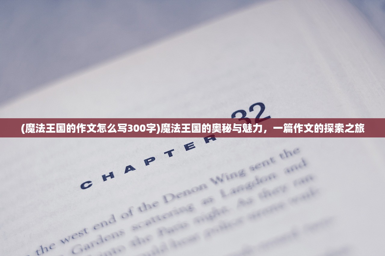 (魔法王国的作文怎么写300字)魔法王国的奥秘与魅力,一篇作文的探索之旅 (魔法王国的作文怎么写300字)魔法王国的奥秘与魅力,一篇作文的探索之旅