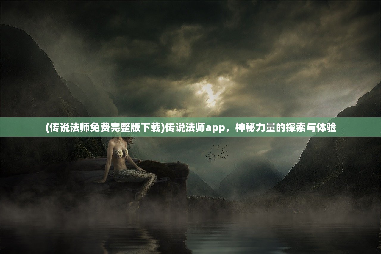 (传说法师免费完整版下载)传说法师app，神秘力量的探索与体验