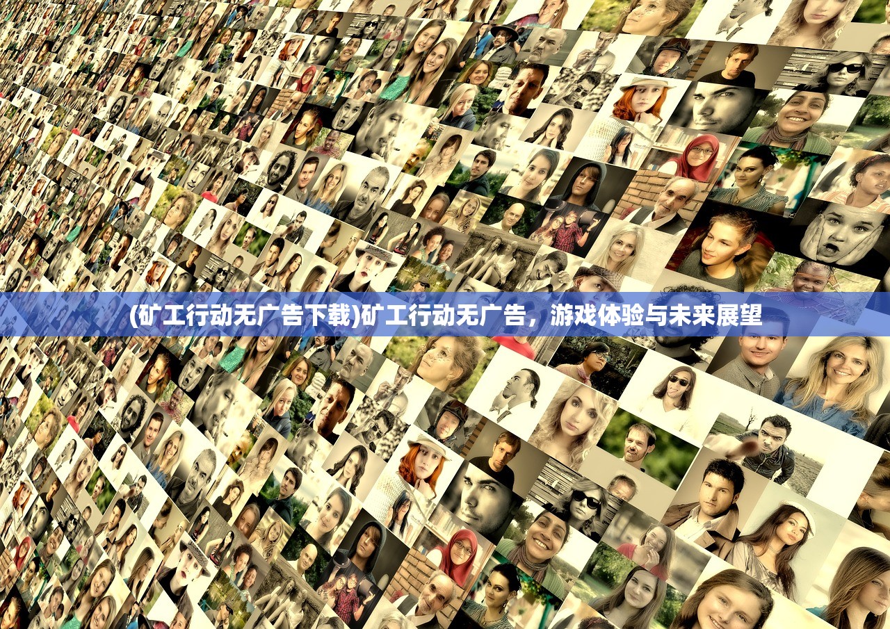 (矿工行动无广告下载)矿工行动无广告，游戏体验与未来展望