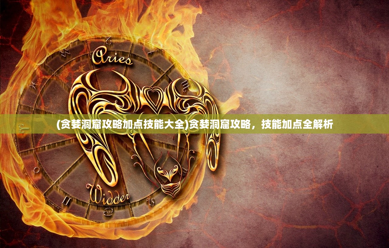 (贪婪洞窟攻略加点技能大全)贪婪洞窟攻略,技能加点全解析 (贪婪洞窟攻略加点技能大全)贪婪洞窟攻略,技能加点全解析