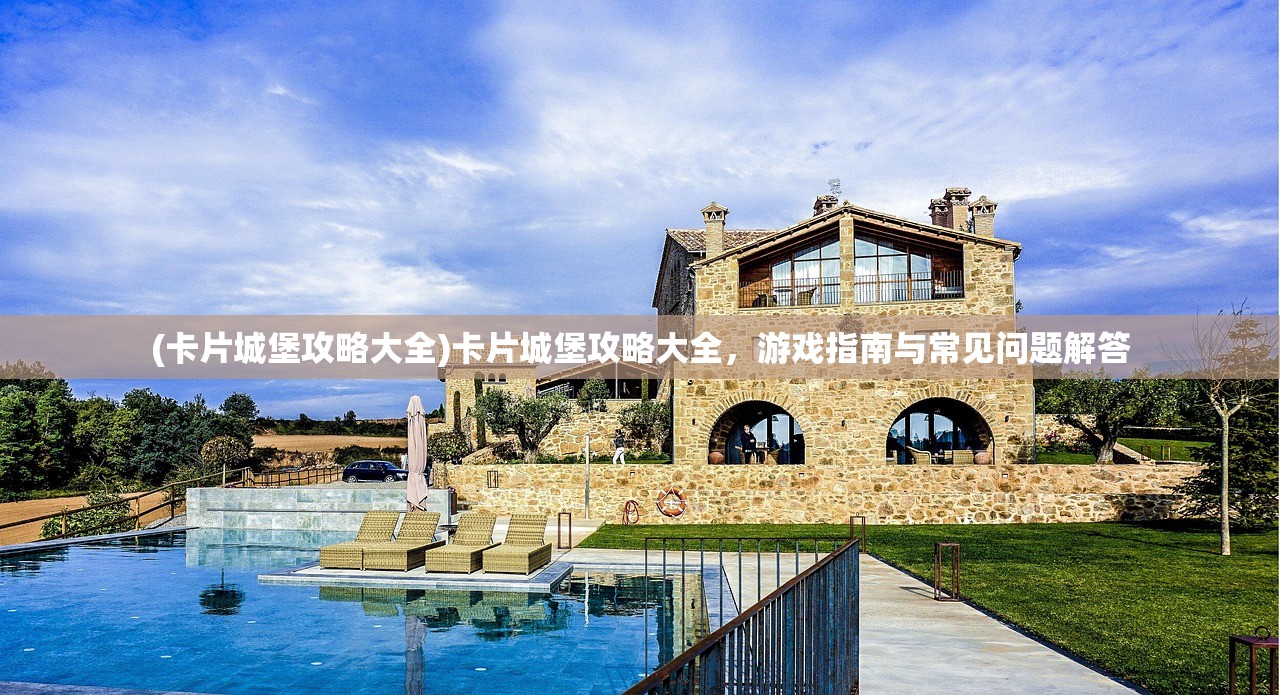 (卡片城堡攻略大全)卡片城堡攻略大全,游戏指南与常见问题解答 (卡片城堡攻略大全)卡片城堡攻略大全,游戏指南与常见问题解答