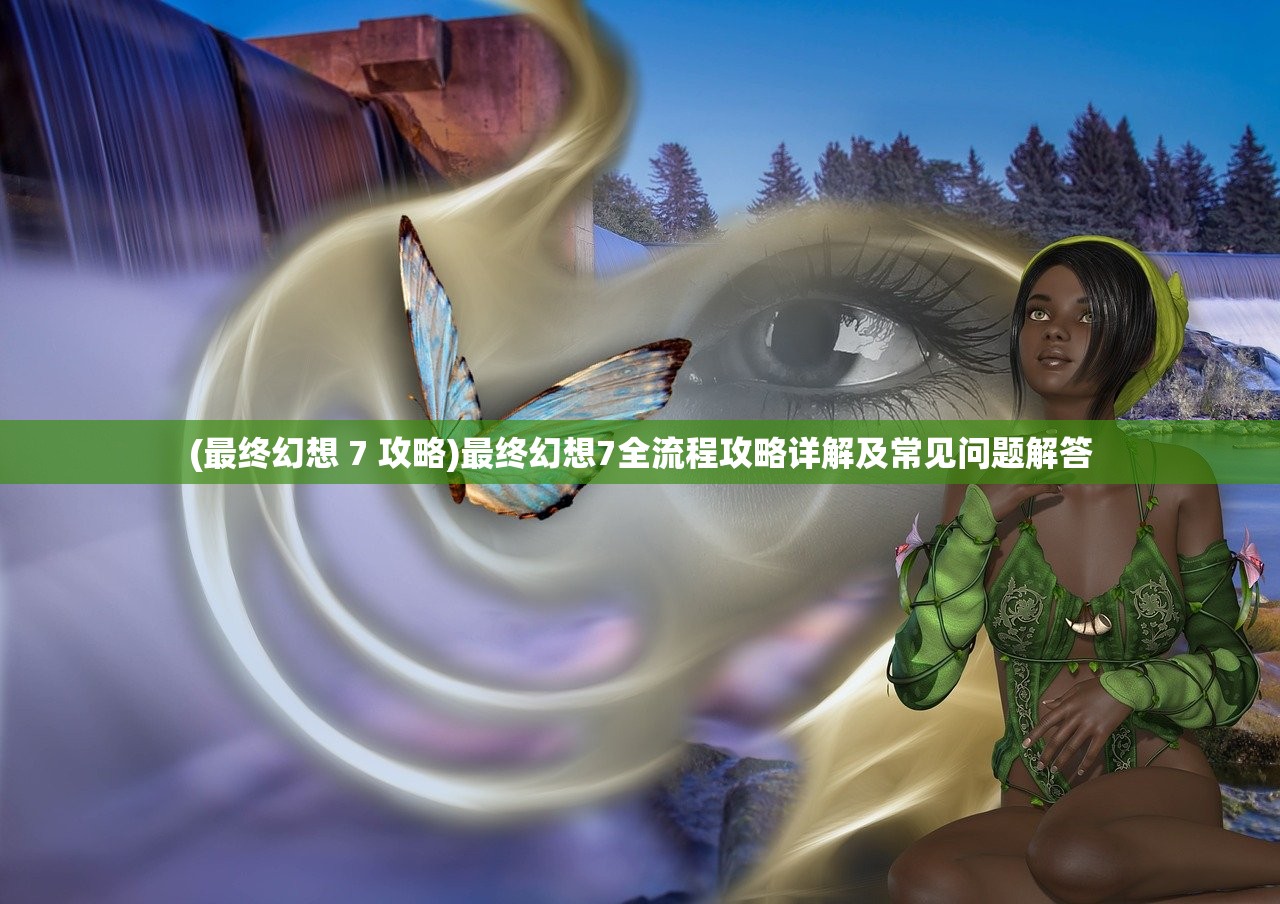 (最终幻想 7 攻略)最终幻想7全流程攻略详解及常见问题解答 (最终幻想 7 攻略)最终幻想7全流程攻略详解及常见问题解答