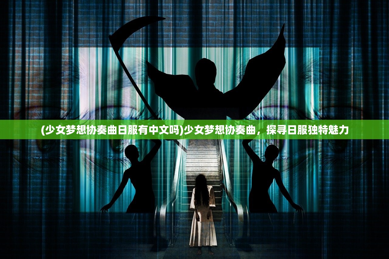 (少女梦想协奏曲日服有中文吗)少女梦想协奏曲,探寻日服独特魅力 (少女梦想协奏曲日服有中文吗)少女梦想协奏曲,探寻日服独特魅力