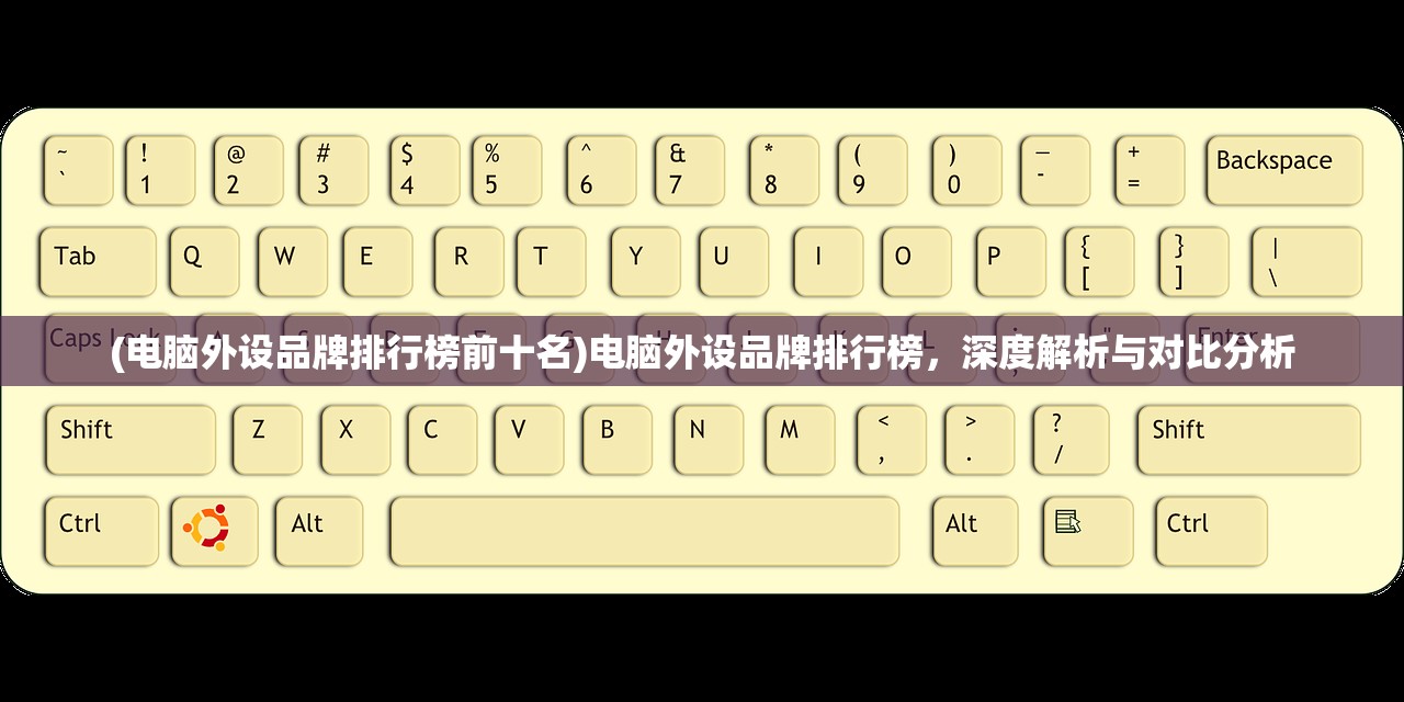 (电脑外设品牌排行榜前十名)电脑外设品牌排行榜,深度解析与对比分析 (电脑外设品牌排行榜前十名)电脑外设品牌排行榜,深度解析与对比分析