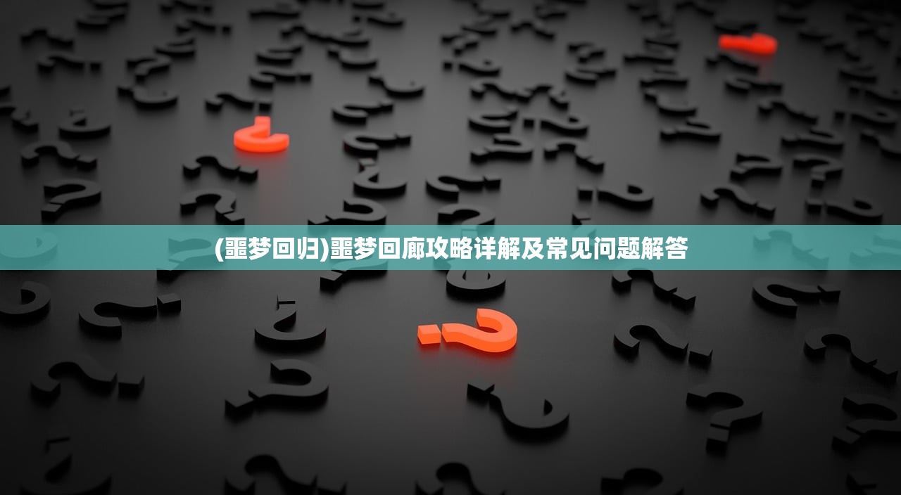 (噩梦回归)噩梦回廊攻略详解及常见问题解答 (噩梦回归)噩梦回廊攻略详解及常见问题解答