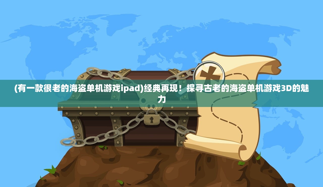 (有一款很老的海盗单机游戏ipad)经典再现!探寻古老的海盗单机游戏3D的魅力 (有一款很老的海盗单机游戏ipad)经典再现!探寻古老的海盗单机游戏3D的魅力