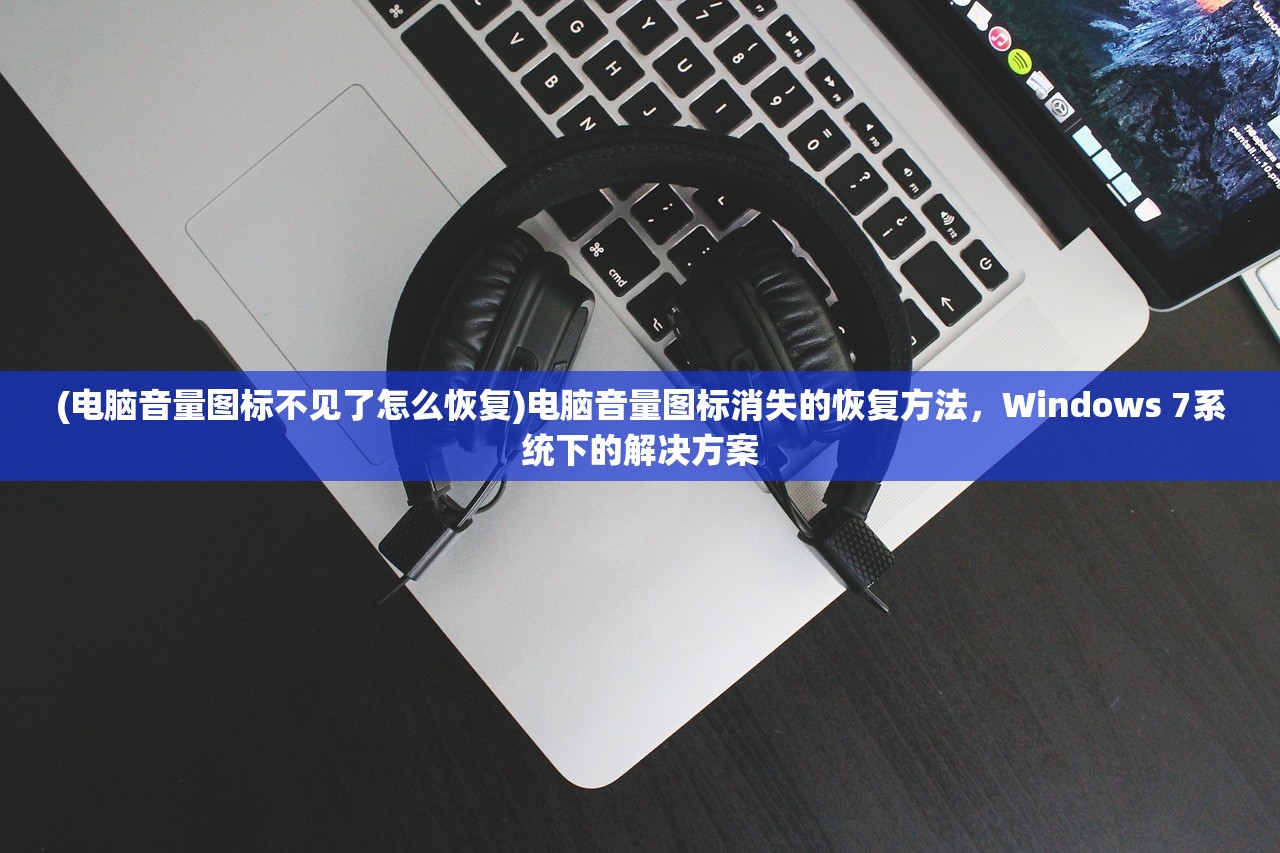 (电脑音量图标不见了怎么恢复)电脑音量图标消失的恢复方法,Windows 7系统下的解决方案 (电脑音量图标不见了怎么恢复)电脑音量图标消失的恢复方法,Windows 7系统下的解决方案